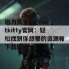 磁力天堂torrentkitty官网：轻松找到你想要的资源和下载链接！