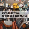 《从低迷到崛起：2016与2020年AC米兰阵容全解析与战术变革》