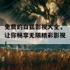 免费的白狐影视大全，让你畅享无限精彩影视！