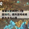 掌握火影羁绊5.2答题技巧，提升游戏成绩的方法与心得