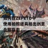 如何在ZEPETO中使用拍照道具拍出创意合照指南