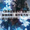 《世界征服者4》征服解锁攻略：提升实力与战斗技巧详解