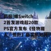 晨报|曝Switch2首发游戏超20款 PS官方发布《怪物猎人：荒野》新实机短片