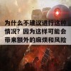 为什么不建议进行这种情况？因为这样可能会带来额外的麻烦和风险。