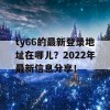 ty66的最新登录地址在哪儿？2022年最新信息分享！