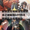 解锁丝瓜视频深夜释放自己破解版APP的无限精彩与乐趣体验