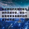 本子链接的无限可能与创作灵感分享，带你一起发现更多有趣的创作点子和灵感！