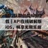 轻松获取丝瓜APP下载汅API在线破解版iOS，畅享无限乐趣！