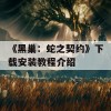 《黑巢：蛇之契约》下载安装教程介绍