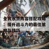 全民水浒阵容搭配攻略：提升战斗力的最佳策略与技巧