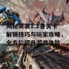 揭秘突袭1.2各关卡解锁技巧与玩家攻略，全方位提升游戏体验