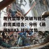 现代篮球中突破与稳定的完美结合：分析《最强NBA》球队优势