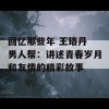 回忆那些年 王珞丹 男人帮：讲述青春岁月和友情的精彩故事