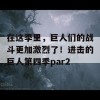 在这季里，巨人们的战斗更加激烈了！进击的巨人第四季par2