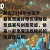 最近2018年中文字幕免费图片带你领略视觉盛宴与创意灵感，快来一起享受这些精彩的视觉作品吧！