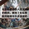 电影中那些感人又深刻的瞬间，展现了无私奉献的精神与不求回报的真谛