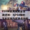 PSV神秘海域黄金深渊评测：与PS4版的五大区别与优缺点分析