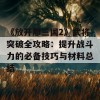 《放开那三国2》武将突破全攻略：提升战斗力的必备技巧与材料总结