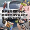 畅享芭比视频app无限观看幸福宝带来的无限快乐与幸福体验