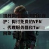 提升网络安全与隐私保护：探讨免费的VPN、代理服务器和Tor网络