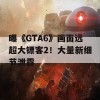 曝《GTA6》画面远超大镖客2！大量新细节泄露