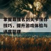 掌握最强名剑关卡保存技巧，提升游戏体验与进度管理