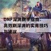 DNF深渊新手指南：高效刷深渊的实用技巧与建议