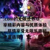 畅游www.49vv.com的无限世界尽享精彩内容与优质体验，尽情享受无限乐趣和丰富选择！