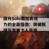 提升Solo舞蹈表现力的全面指南：突破瓶颈与发展个人风格