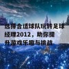 选择合适球队玩转足球经理2012，助你提升游戏乐趣与挑战