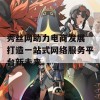 秀丝网助力电商发展 打造一站式网络服务平台新未来