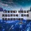 《王者荣耀》技能指定英雄选择攻略：提升胜率的关键技巧解析