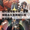 随时随地看不停，香蕉视频永久免费版91视频无限看