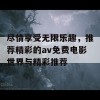 尽情享受无限乐趣，推荐精彩的av免费电影世界与精彩推荐