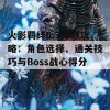 火影羁绊6.7详尽攻略：角色选择、通关技巧与Boss战心得分享