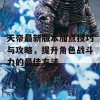 天帝最新版本加点技巧与攻略，提升角色战斗力的最佳方法