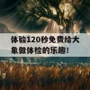 体验120秒免费给大象做体检的乐趣！