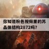 你知道粉色视频里的苏晶体结构2872吗？