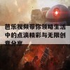 芭乐视频带你领略生活中的点滴精彩与无限创意分享