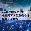 2023年最受欢迎的电脑网页大型游戏排行榜前十名推荐