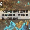 《封神召唤师》后期最强阵容攻略，助你在竞技中取得胜利