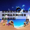 感受激情与快感，畅游国产精品高潮69带来的全新旅程！