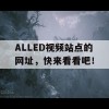 ALLED视频站点的网址，快来看看吧！