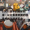 LOL打架中的精彩彩蛋：让比赛更刺激的惊喜瞬间与战术配合