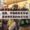 享受羞羞漫画无遮挡的乐趣，尽情畅游无尽创意世界带来的快乐与惊喜！