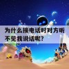 为什么接电话时对方听不见我说话呢？