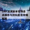 DNF深渊副本怪物击杀顺序与团队配合攻略解析