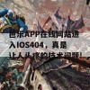 芭乐APP在线网站进入IOS404，真是让人头疼的技术问题!