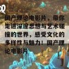 国产理论电影片，带你走进深邃思想与艺术碰撞的世界，感受文化的多样性与魅力！国产理论电影片