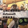 让我们来聊聊国产vodafonewifi的那些事儿